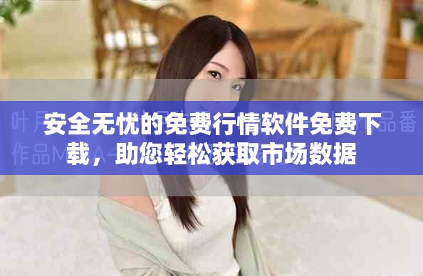 安全无忧的免费行情软件免费下载，助您轻松获取市场数据