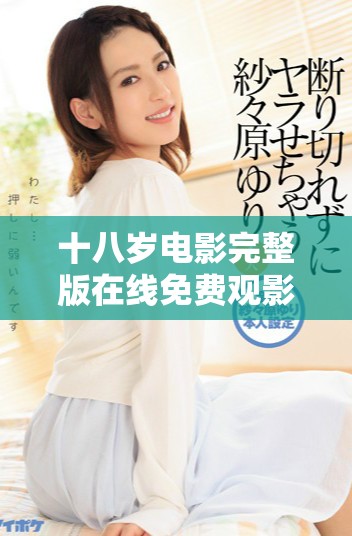 十八岁电影完整版在线免费观影新体验，畅享精彩剧情与青春回忆