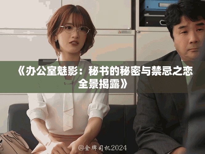 《办公室魅影：秘书的秘密与禁忌之恋全景揭露》