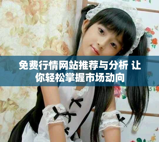 免费行情网站推荐与分析 让你轻松掌握市场动向