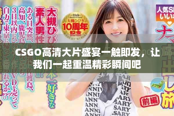 CSGO高清大片盛宴一触即发，让我们一起重温精彩瞬间吧