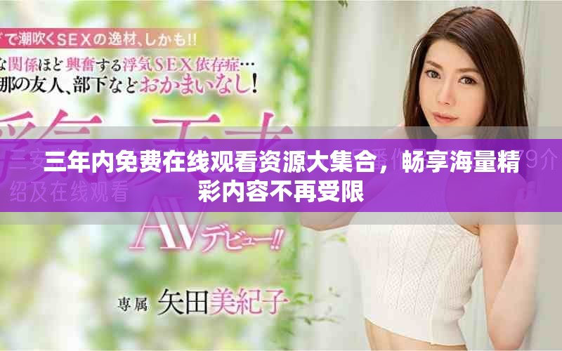 三年内免费在线观看资源大集合，畅享海量精彩内容不再受限