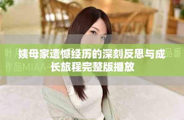 姨母家遗憾经历的深刻反思与成长旅程完整版播放