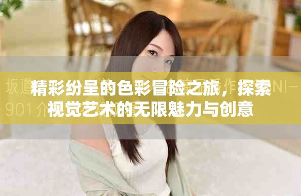 精彩纷呈的色彩冒险之旅，探索视觉艺术的无限魅力与创意