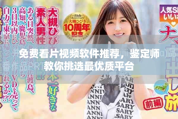 免费看片视频软件推荐，鉴定师教你挑选最优质平台