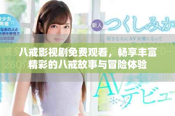 八戒影视剧免费观看，畅享丰富精彩的八戒故事与冒险体验