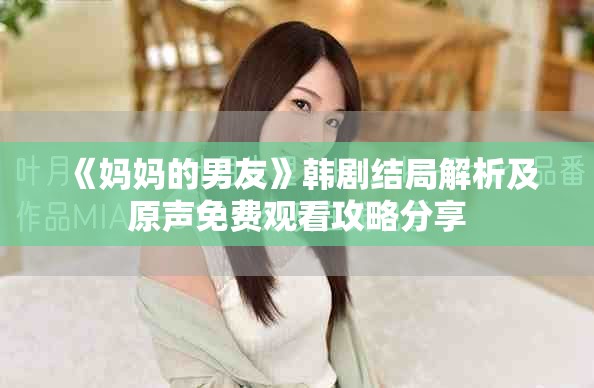 《妈妈的男友》韩剧结局解析及原声免费观看攻略分享