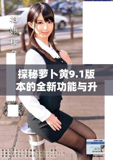 探秘萝卜黄9.1版本的全新功能与升级体验分享