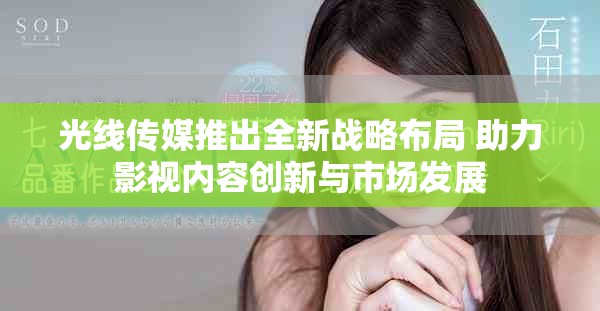 光线传媒推出全新战略布局 助力影视内容创新与市场发展