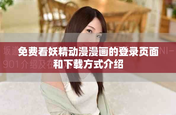 免费看妖精动漫漫画的登录页面和下载方式介绍