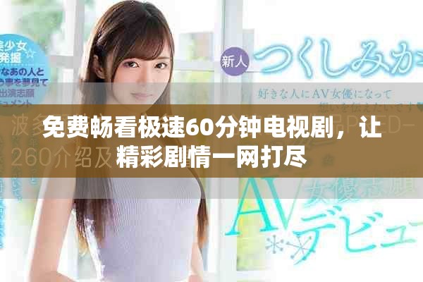 免费畅看极速60分钟电视剧，让精彩剧情一网打尽