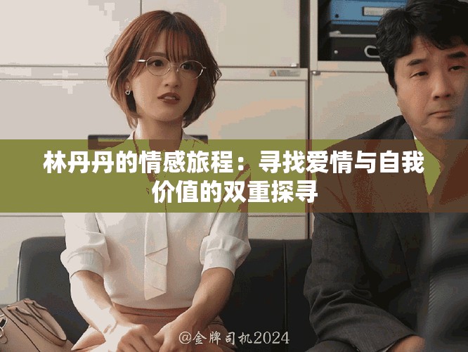 林丹丹的情感旅程：寻找爱情与自我价值的双重探寻