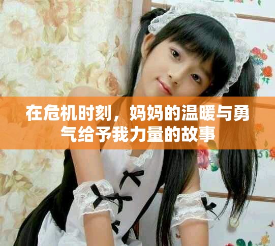 在危机时刻，妈妈的温暖与勇气给予我力量的故事