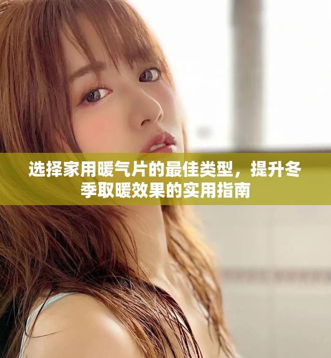 选择家用暖气片的最佳类型，提升冬季取暖效果的实用指南