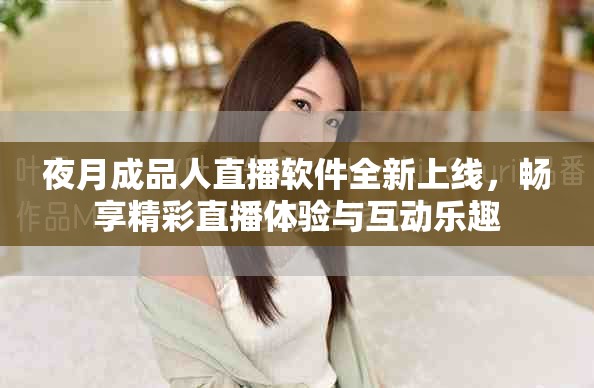 夜月成品人直播软件全新上线，畅享精彩直播体验与互动乐趣