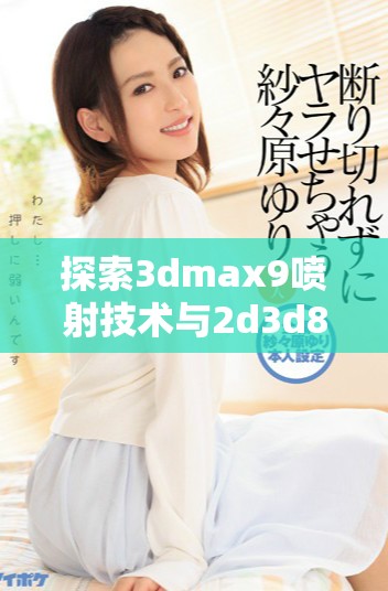 探索3dmax9喷射技术与2d3d8官方资源的全面指南