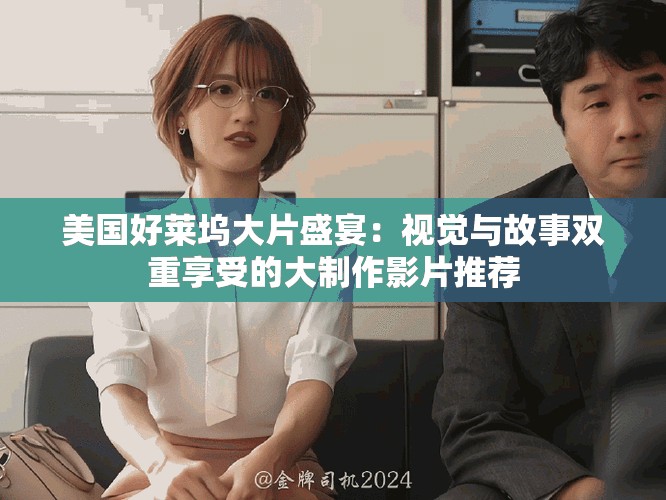 美国好莱坞大片盛宴：视觉与故事双重享受的大制作影片推荐