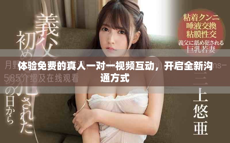 体验免费的真人一对一视频互动，开启全新沟通方式