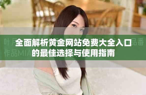 全面解析黄金网站免费大全入口的最佳选择与使用指南