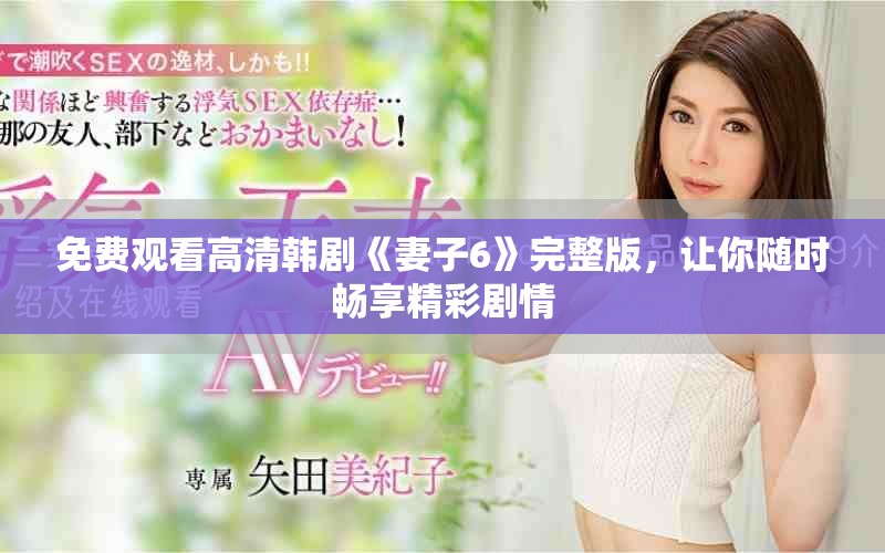 免费观看高清韩剧《妻子6》完整版，让你随时畅享精彩剧情