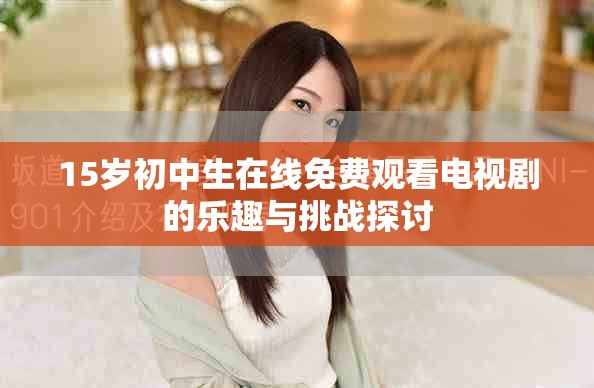 15岁初中生在线免费观看电视剧的乐趣与挑战探讨