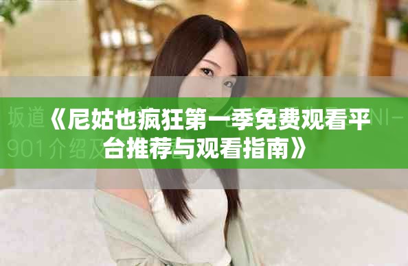 《尼姑也疯狂第一季免费观看平台推荐与观看指南》