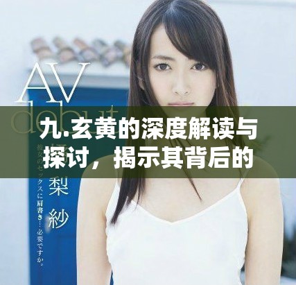 九.玄黄的深度解读与探讨，揭示其背后的文化意涵与影响力