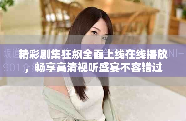 精彩剧集狂飙全面上线在线播放，畅享高清视听盛宴不容错过
