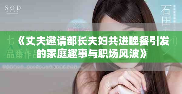 《丈夫邀请部长夫妇共进晚餐引发的家庭趣事与职场风波》