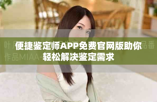 便捷鉴定师APP免费官网版助你轻松解决鉴定需求