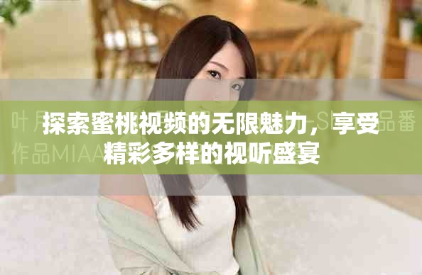 探索蜜桃视频的无限魅力，享受精彩多样的视听盛宴