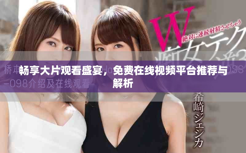 畅享大片观看盛宴，免费在线视频平台推荐与解析