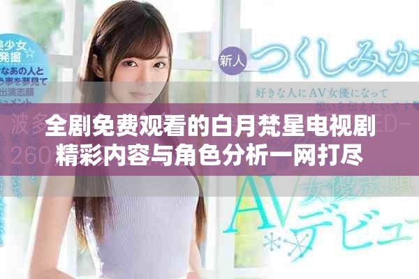 全剧免费观看的白月梵星电视剧精彩内容与角色分析一网打尽