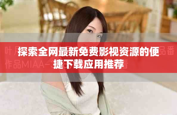 探索全网最新免费影视资源的便捷下载应用推荐