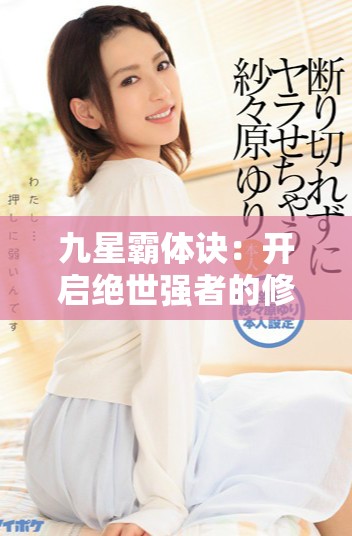 九星霸体诀：开启绝世强者的修炼之路与无尽可能性