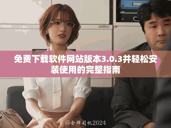 免费下载软件网站版本3.0.3并轻松安装使用的完整指南