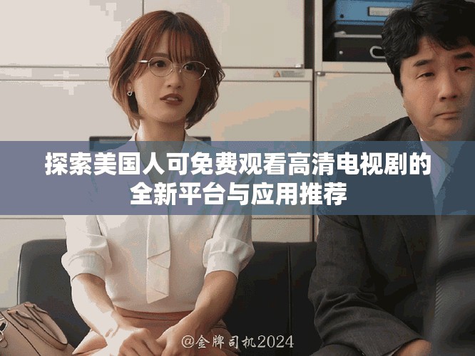 探索美国人可免费观看高清电视剧的全新平台与应用推荐