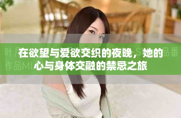 在欲望与爱欲交织的夜晚，她的心与身体交融的禁忌之旅