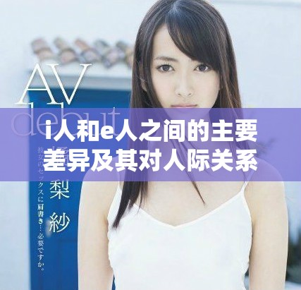 i人和e人之间的主要差异及其对人际关系的影响分析