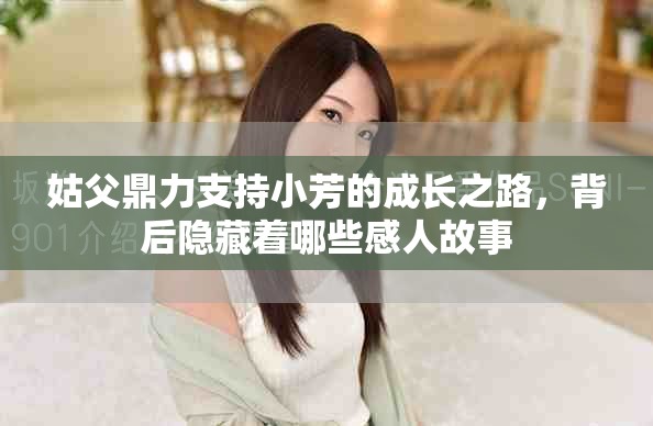 姑父鼎力支持小芳的成长之路，背后隐藏着哪些感人故事