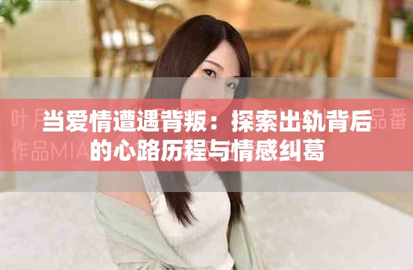 当爱情遭遇背叛：探索出轨背后的心路历程与情感纠葛