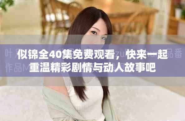 似锦全40集免费观看，快来一起重温精彩剧情与动人故事吧