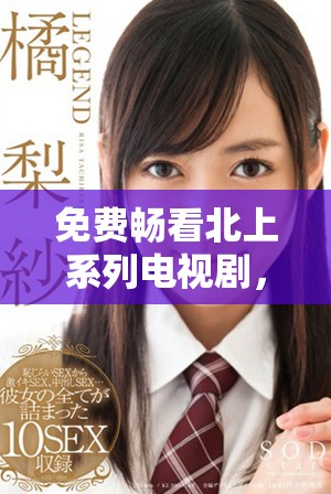 免费畅看北上系列电视剧，尽享精彩剧情与角色魅力