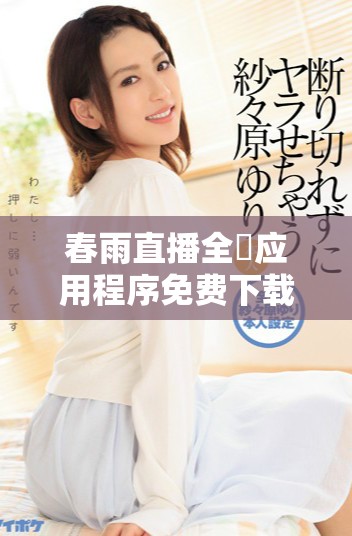 春雨直播全婐应用程序免费下载，尽享精彩内容与互动体验