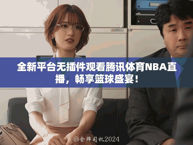 全新平台无插件观看腾讯体育NBA直播，畅享篮球盛宴！