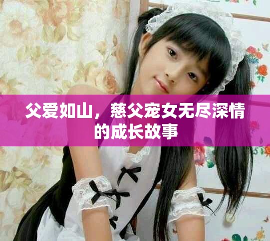 父爱如山，慈父宠女无尽深情的成长故事