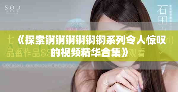 《探索锕锕锕锕锕锕系列令人惊叹的视频精华合集》