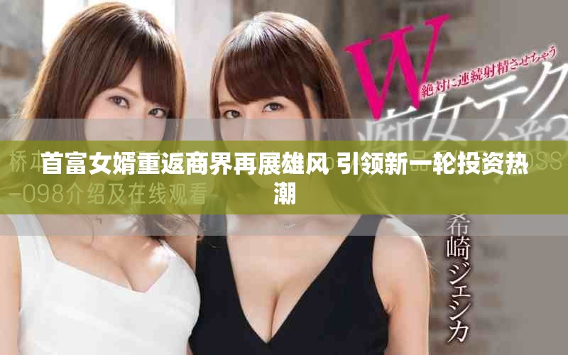 首富女婿重返商界再展雄风 引领新一轮投资热潮