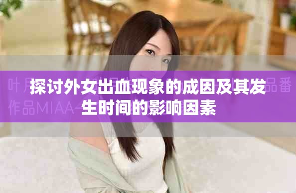 探讨外女出血现象的成因及其发生时间的影响因素