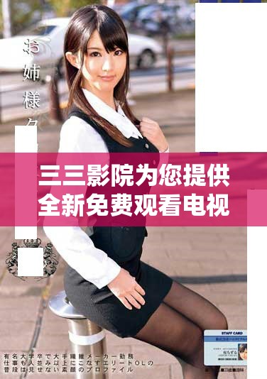 三三影院为您提供全新免费观看电视剧的在线平台体验